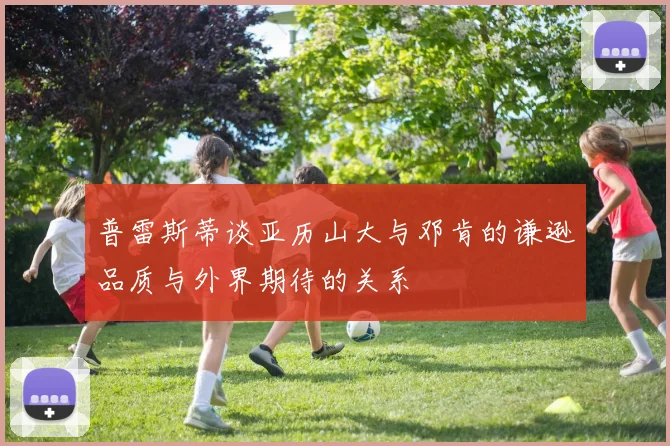 普雷斯蒂谈亚历山大与邓肯的谦逊品质与外界期待的关系