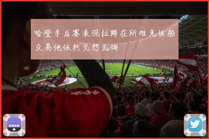 哈登季后赛表现拉跨在所难免快船交易他依然无怨无悔