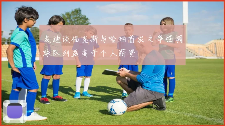 麦迪谈福克斯与哈珀首发之争强调球队利益高于个人薪资