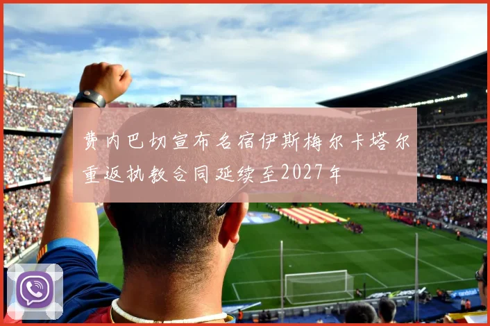 费内巴切宣布名宿伊斯梅尔卡塔尔重返执教合同延续至2027年