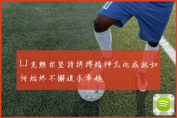 LJ克赖尔坚持拼搏精神无论成就如何始终不懈追求卓越