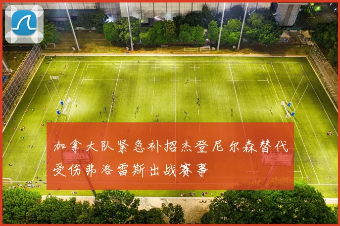 加拿大队紧急补招杰登尼尔森替代受伤弗洛雷斯出战赛事